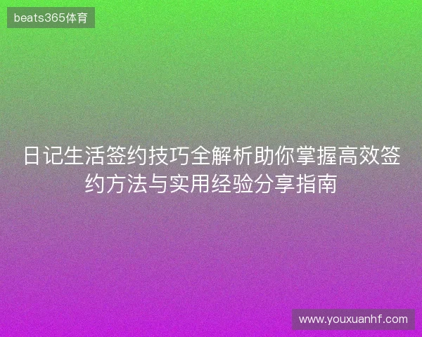 日记生活签约技巧全解析助你掌握高效签约方法与实用经验分享指南